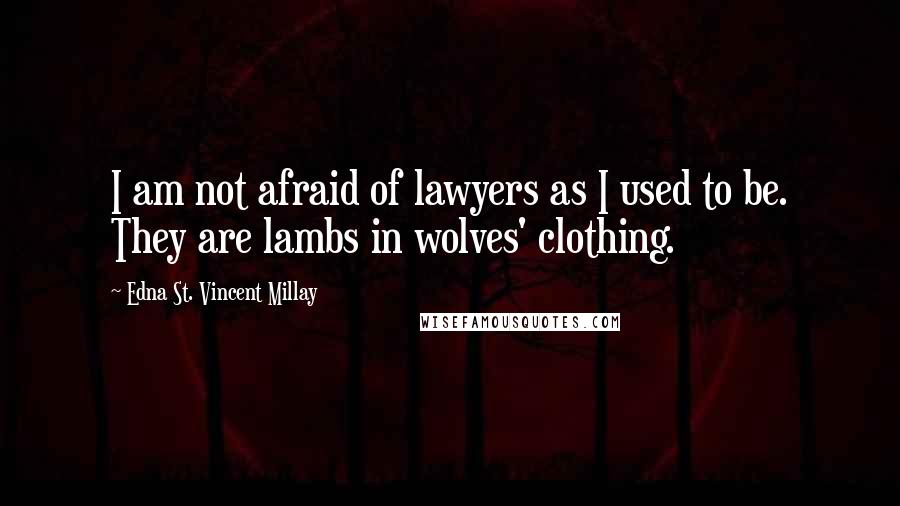 Edna St. Vincent Millay Quotes: I am not afraid of lawyers as I used to be. They are lambs in wolves' clothing.