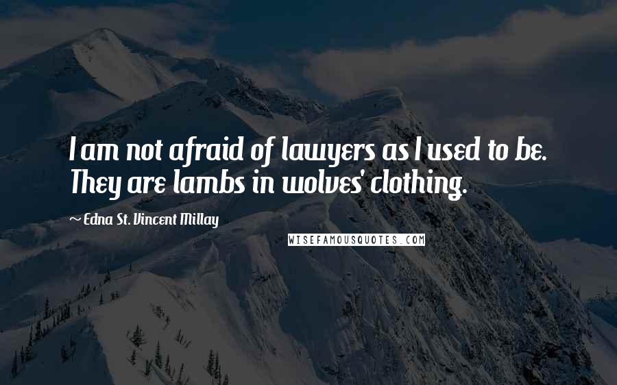 Edna St. Vincent Millay Quotes: I am not afraid of lawyers as I used to be. They are lambs in wolves' clothing.