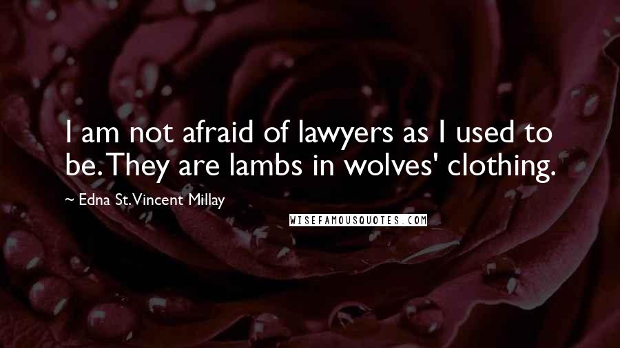 Edna St. Vincent Millay Quotes: I am not afraid of lawyers as I used to be. They are lambs in wolves' clothing.