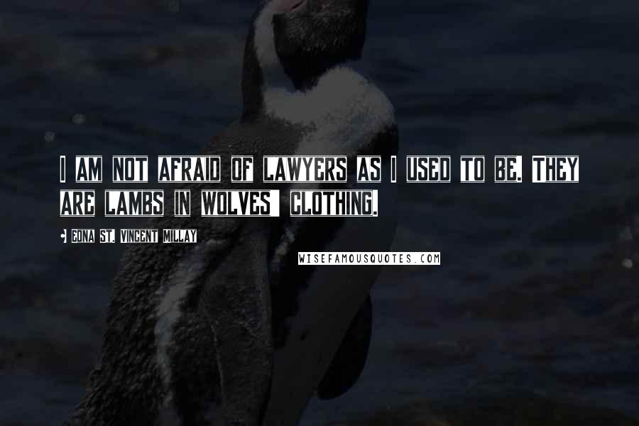 Edna St. Vincent Millay Quotes: I am not afraid of lawyers as I used to be. They are lambs in wolves' clothing.