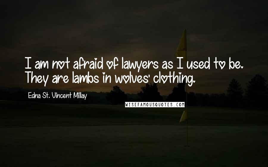 Edna St. Vincent Millay Quotes: I am not afraid of lawyers as I used to be. They are lambs in wolves' clothing.