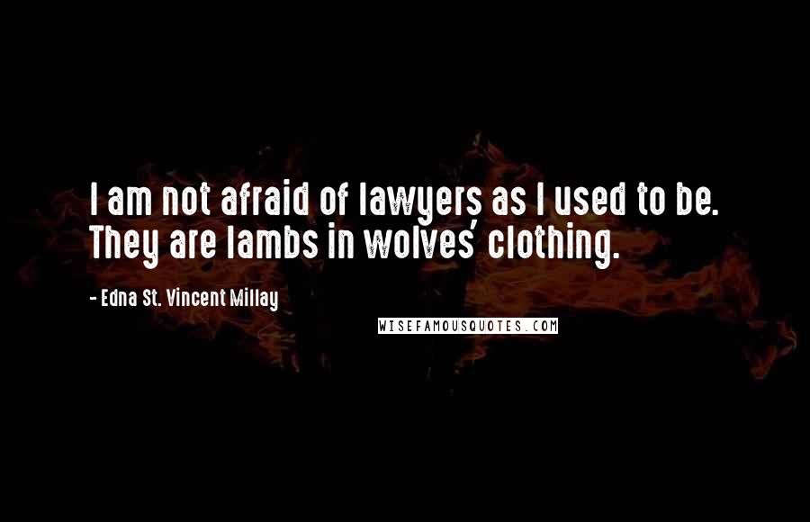 Edna St. Vincent Millay Quotes: I am not afraid of lawyers as I used to be. They are lambs in wolves' clothing.