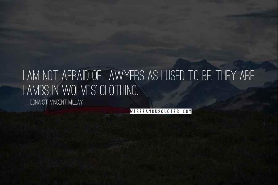 Edna St. Vincent Millay Quotes: I am not afraid of lawyers as I used to be. They are lambs in wolves' clothing.