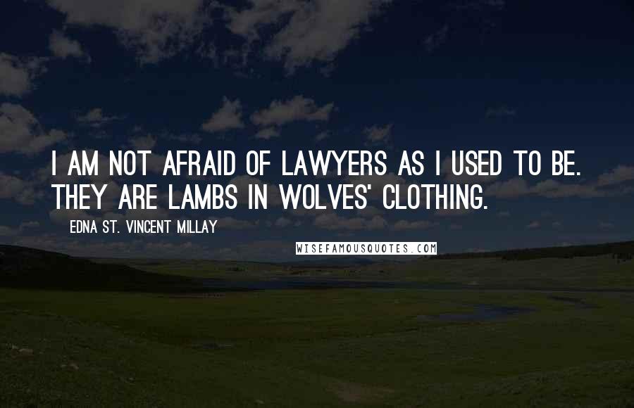 Edna St. Vincent Millay Quotes: I am not afraid of lawyers as I used to be. They are lambs in wolves' clothing.