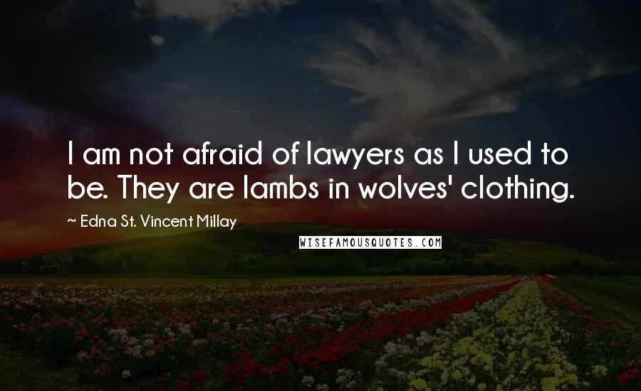 Edna St. Vincent Millay Quotes: I am not afraid of lawyers as I used to be. They are lambs in wolves' clothing.