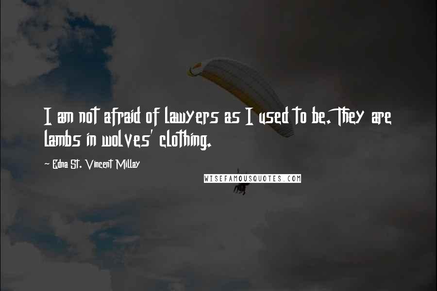 Edna St. Vincent Millay Quotes: I am not afraid of lawyers as I used to be. They are lambs in wolves' clothing.