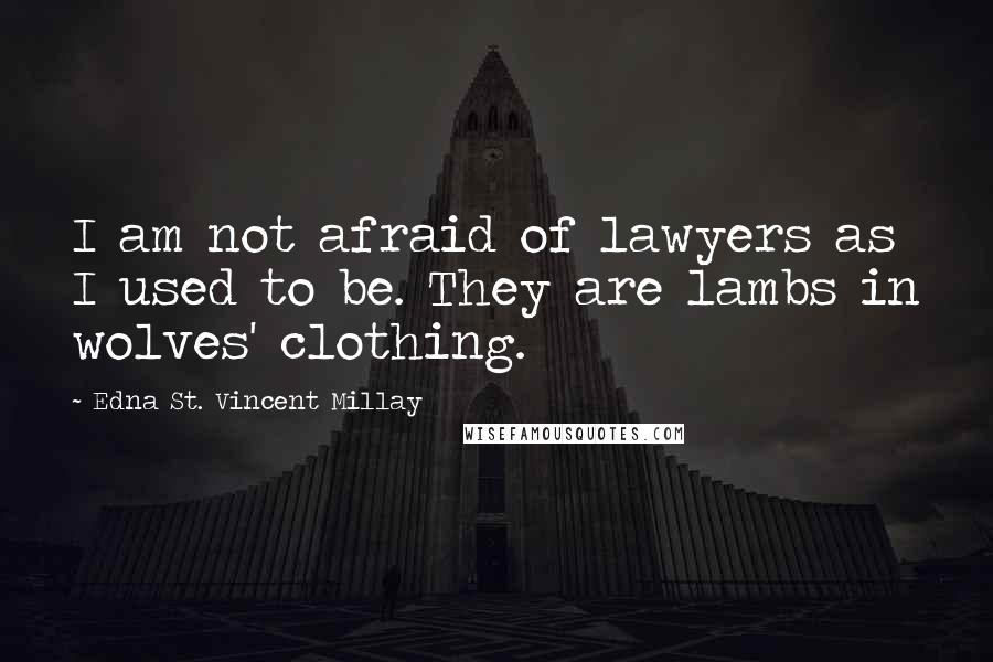 Edna St. Vincent Millay Quotes: I am not afraid of lawyers as I used to be. They are lambs in wolves' clothing.