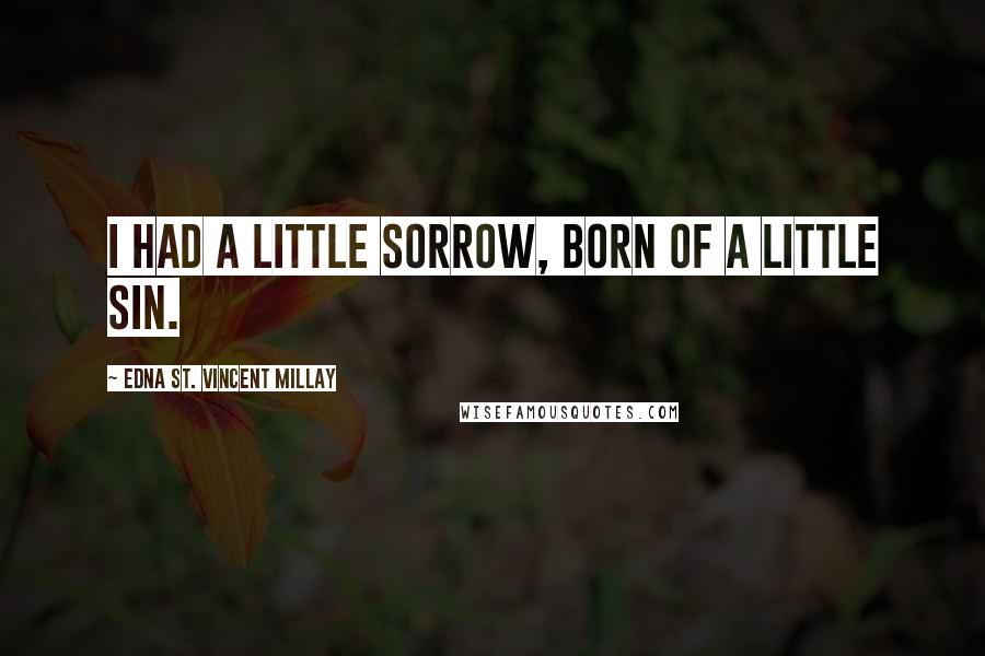 Edna St. Vincent Millay Quotes: I had a little sorrow, Born of a little sin.
