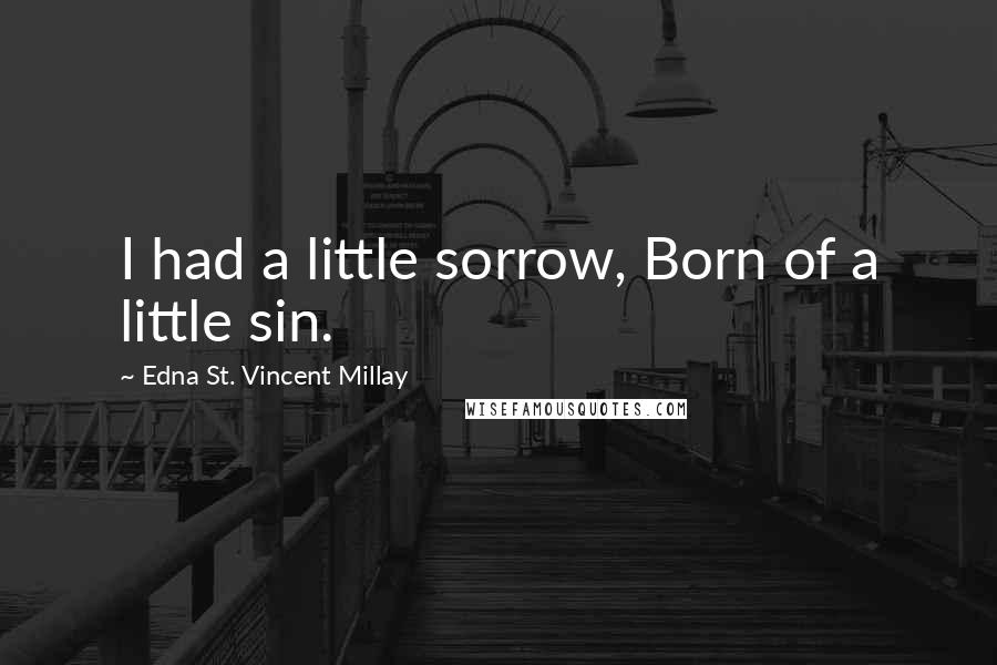 Edna St. Vincent Millay Quotes: I had a little sorrow, Born of a little sin.