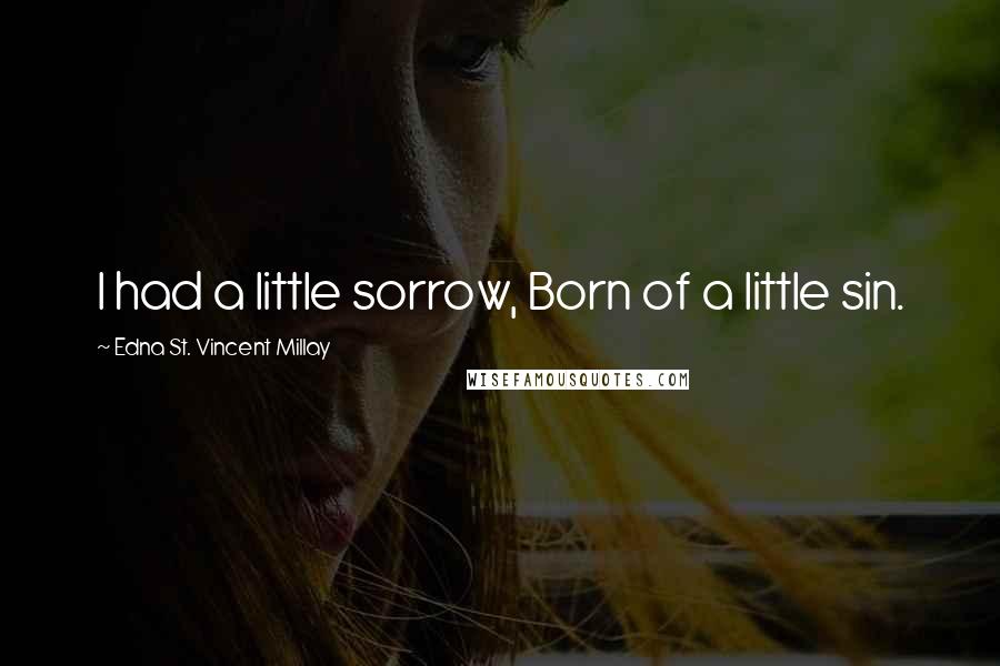 Edna St. Vincent Millay Quotes: I had a little sorrow, Born of a little sin.