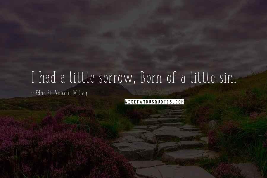 Edna St. Vincent Millay Quotes: I had a little sorrow, Born of a little sin.