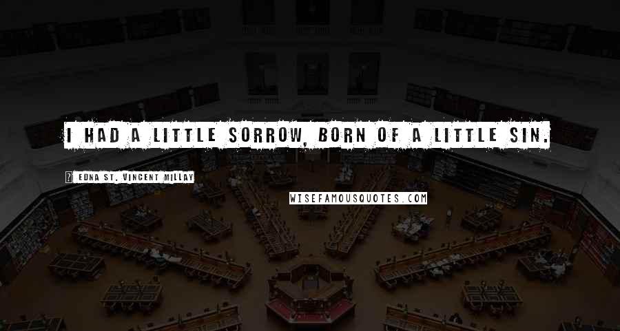 Edna St. Vincent Millay Quotes: I had a little sorrow, Born of a little sin.