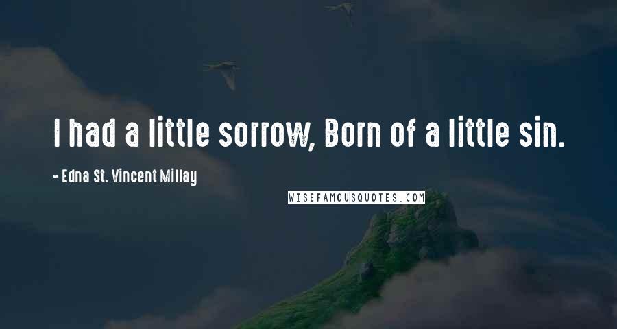 Edna St. Vincent Millay Quotes: I had a little sorrow, Born of a little sin.