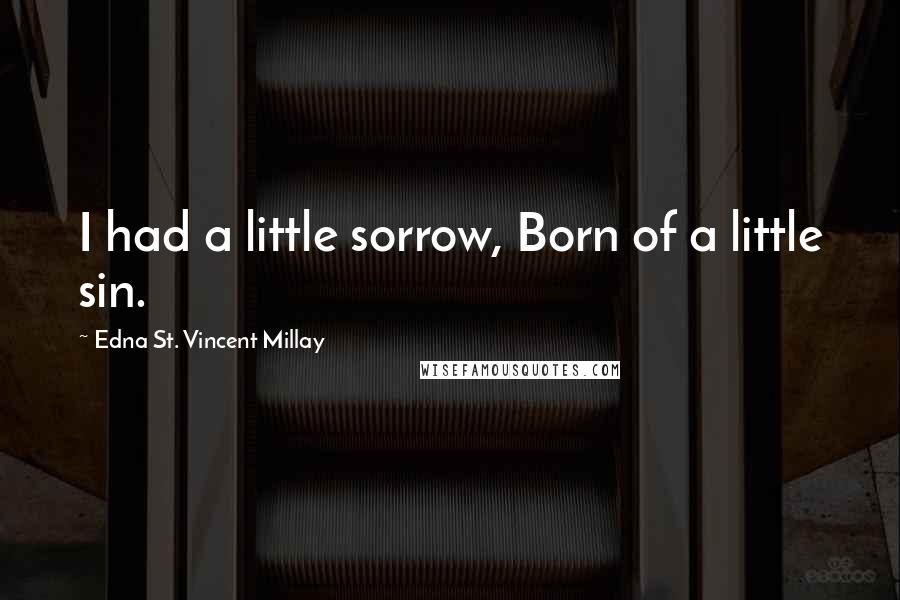 Edna St. Vincent Millay Quotes: I had a little sorrow, Born of a little sin.