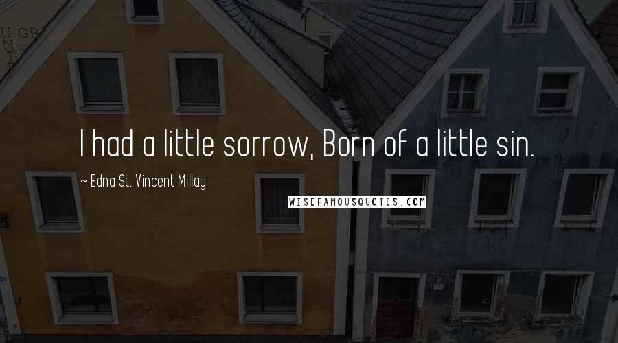 Edna St. Vincent Millay Quotes: I had a little sorrow, Born of a little sin.
