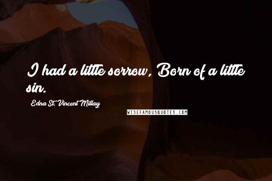 Edna St. Vincent Millay Quotes: I had a little sorrow, Born of a little sin.