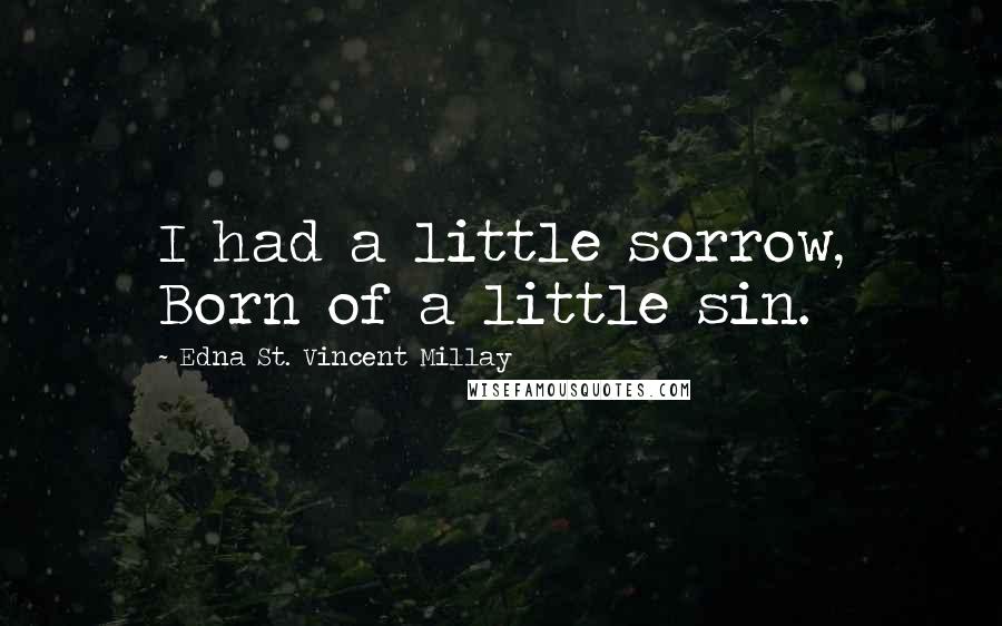 Edna St. Vincent Millay Quotes: I had a little sorrow, Born of a little sin.