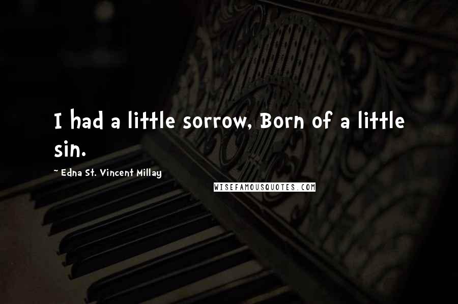 Edna St. Vincent Millay Quotes: I had a little sorrow, Born of a little sin.