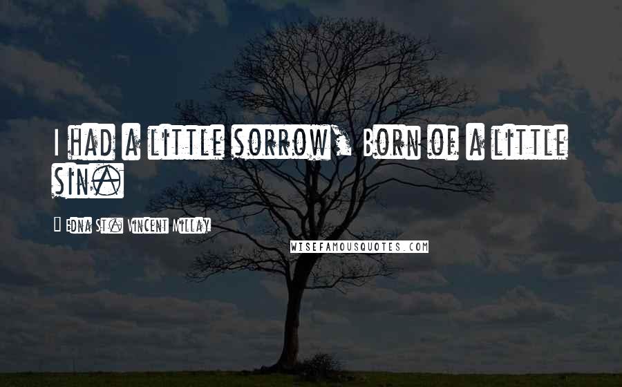 Edna St. Vincent Millay Quotes: I had a little sorrow, Born of a little sin.