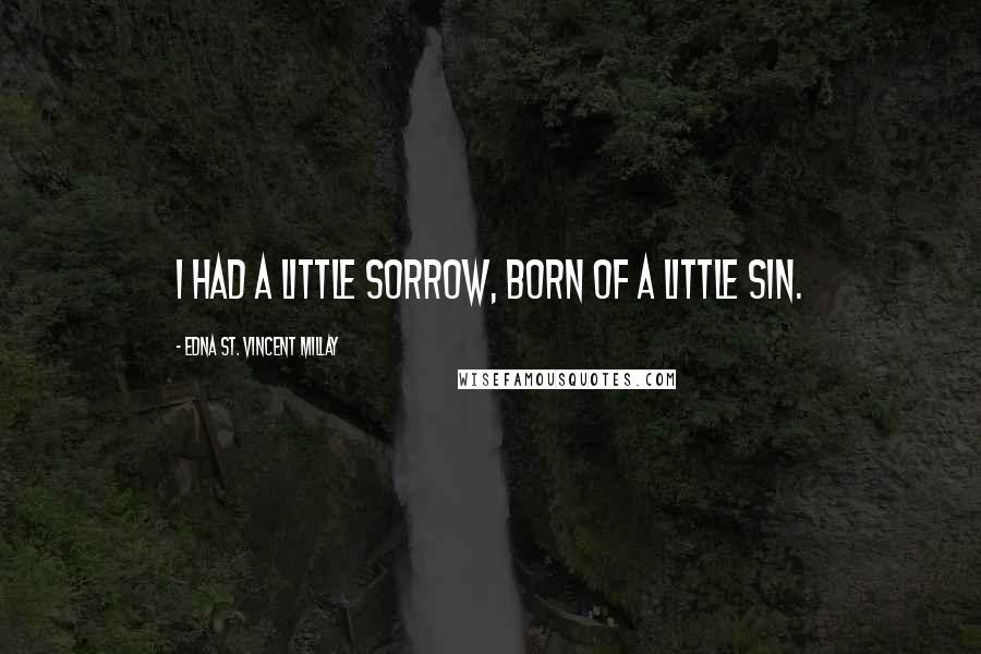 Edna St. Vincent Millay Quotes: I had a little sorrow, Born of a little sin.