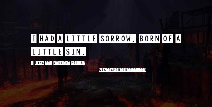 Edna St. Vincent Millay Quotes: I had a little sorrow, Born of a little sin.