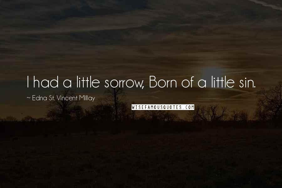 Edna St. Vincent Millay Quotes: I had a little sorrow, Born of a little sin.