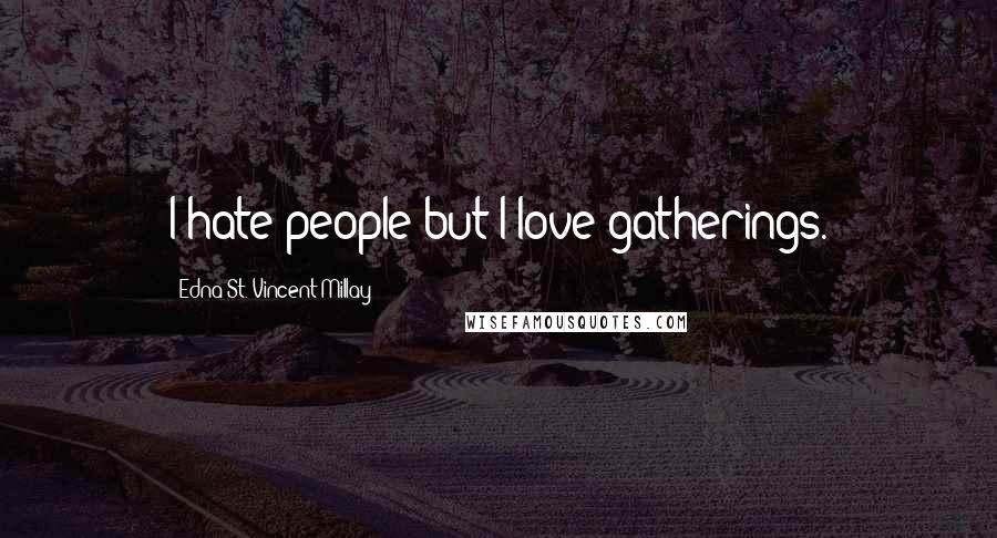 Edna St. Vincent Millay Quotes: I hate people but I love gatherings.