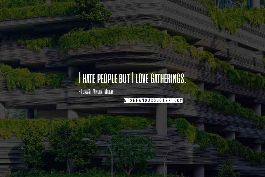 Edna St. Vincent Millay Quotes: I hate people but I love gatherings.