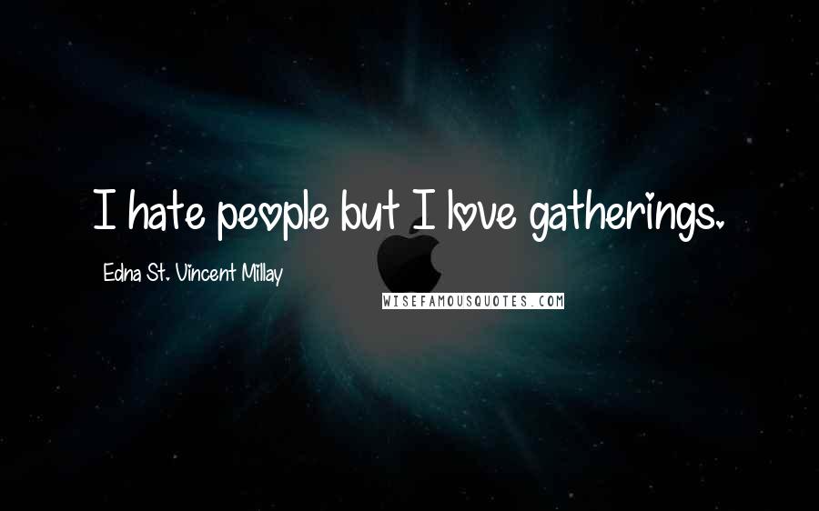 Edna St. Vincent Millay Quotes: I hate people but I love gatherings.