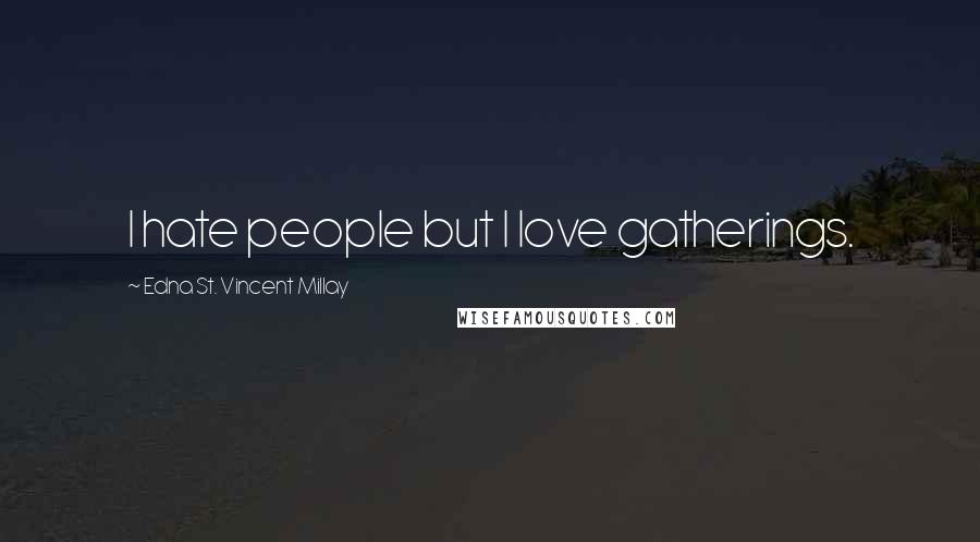 Edna St. Vincent Millay Quotes: I hate people but I love gatherings.