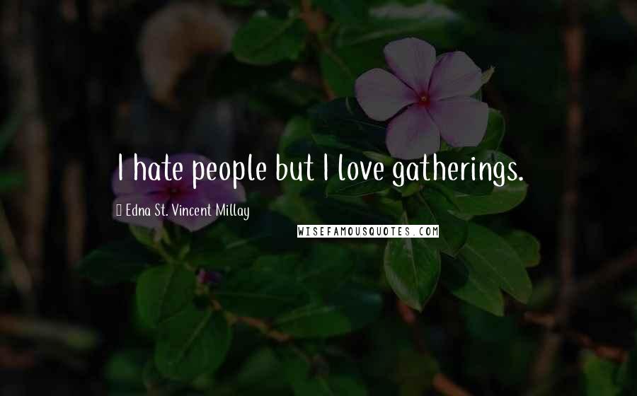 Edna St. Vincent Millay Quotes: I hate people but I love gatherings.