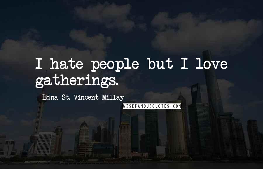 Edna St. Vincent Millay Quotes: I hate people but I love gatherings.