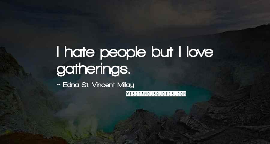 Edna St. Vincent Millay Quotes: I hate people but I love gatherings.