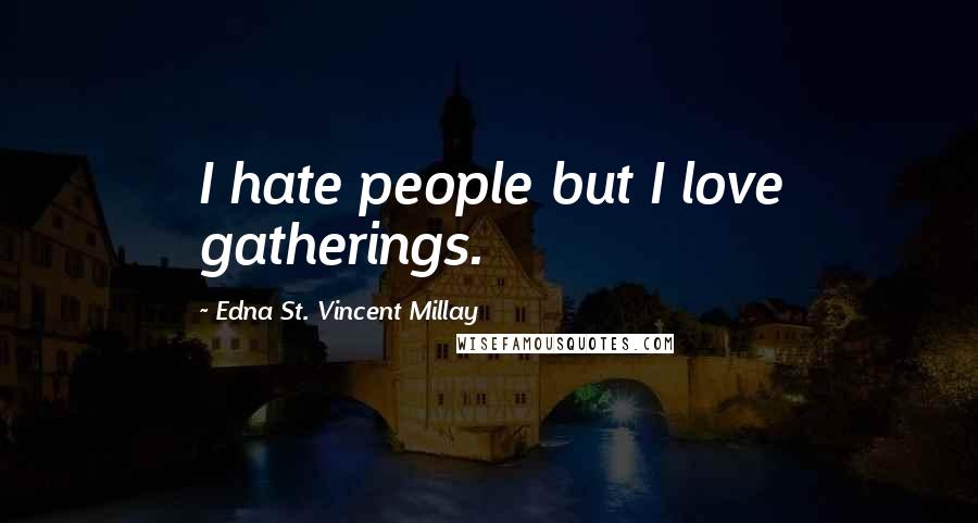 Edna St. Vincent Millay Quotes: I hate people but I love gatherings.