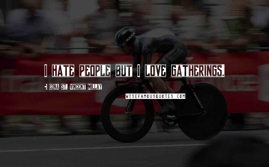 Edna St. Vincent Millay Quotes: I hate people but I love gatherings.