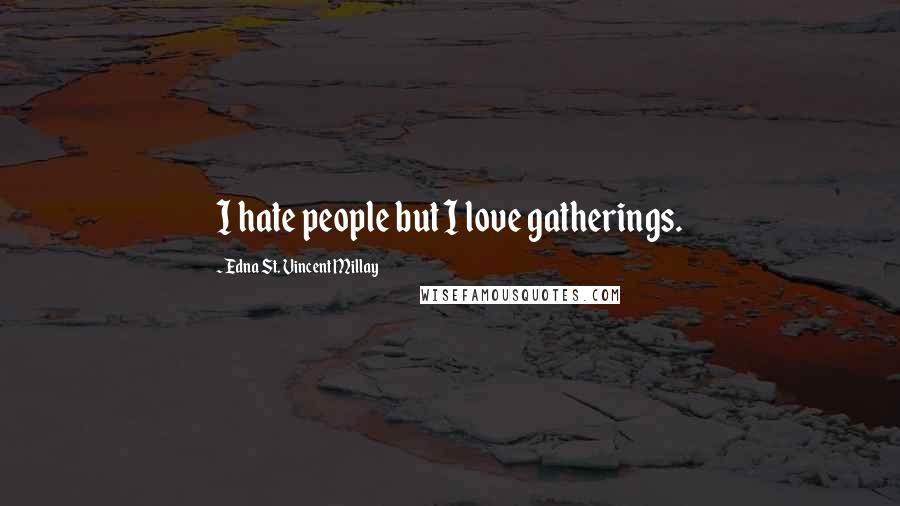 Edna St. Vincent Millay Quotes: I hate people but I love gatherings.