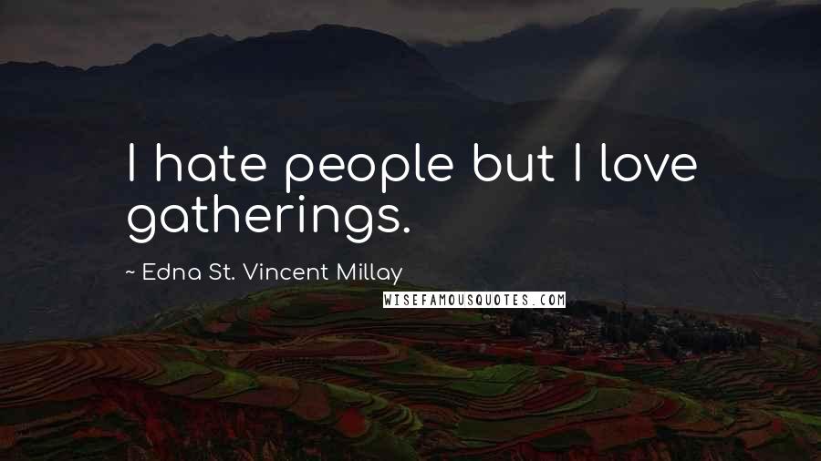 Edna St. Vincent Millay Quotes: I hate people but I love gatherings.