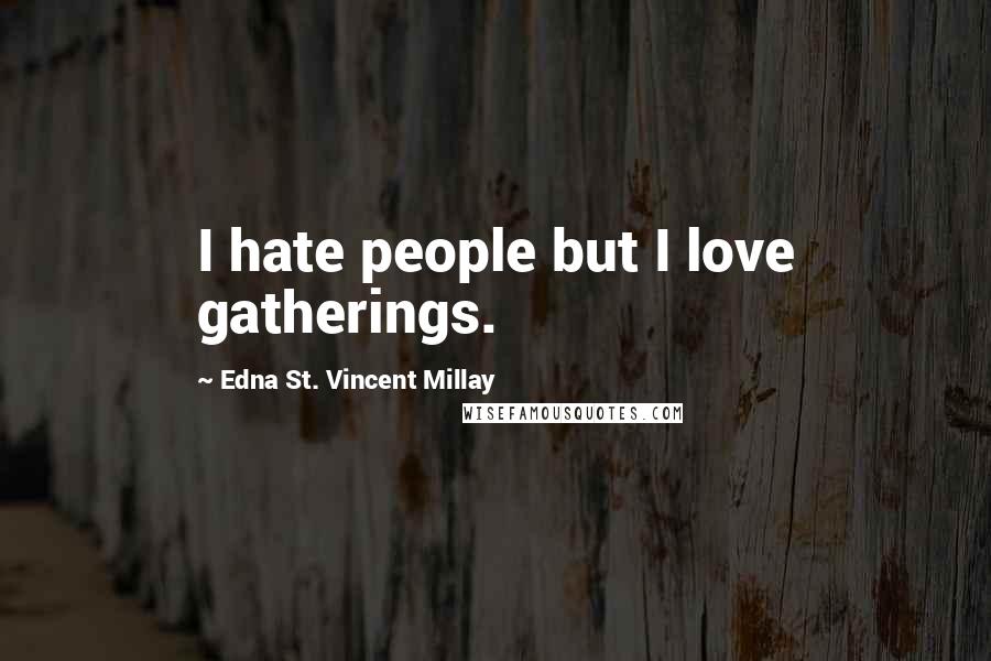 Edna St. Vincent Millay Quotes: I hate people but I love gatherings.