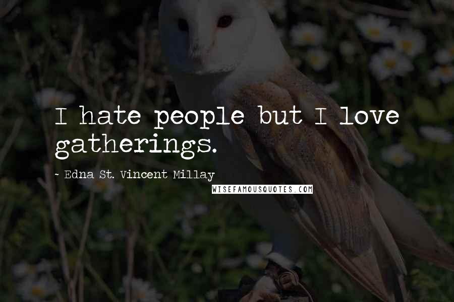 Edna St. Vincent Millay Quotes: I hate people but I love gatherings.