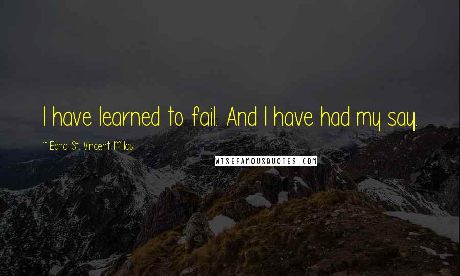 Edna St. Vincent Millay Quotes: I have learned to fail. And I have had my say.