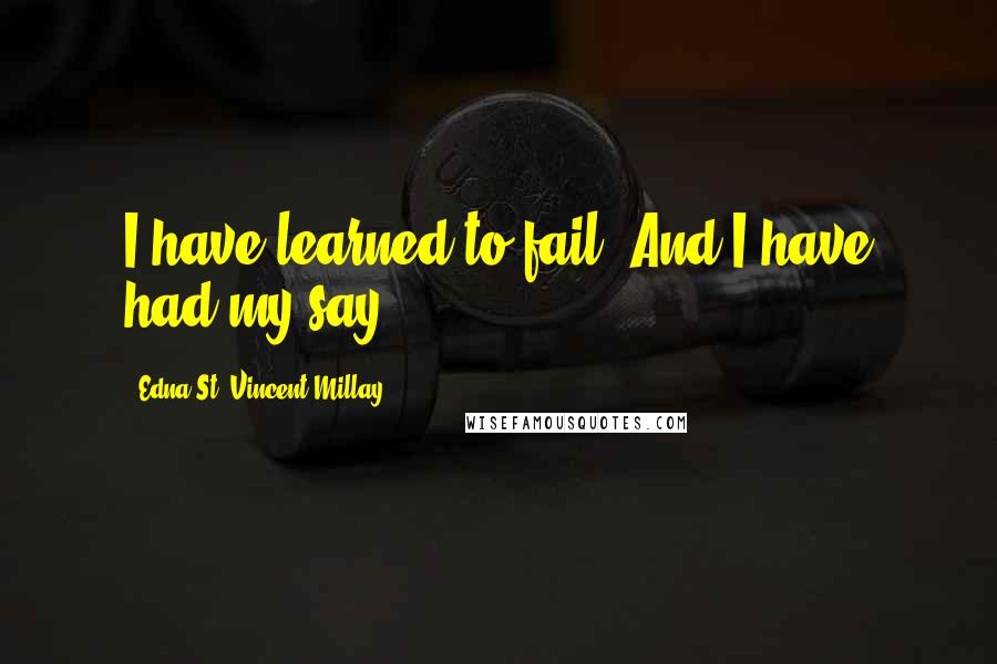 Edna St. Vincent Millay Quotes: I have learned to fail. And I have had my say.