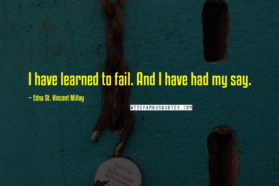 Edna St. Vincent Millay Quotes: I have learned to fail. And I have had my say.