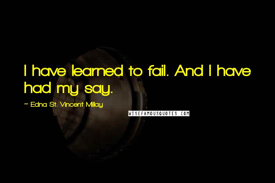 Edna St. Vincent Millay Quotes: I have learned to fail. And I have had my say.