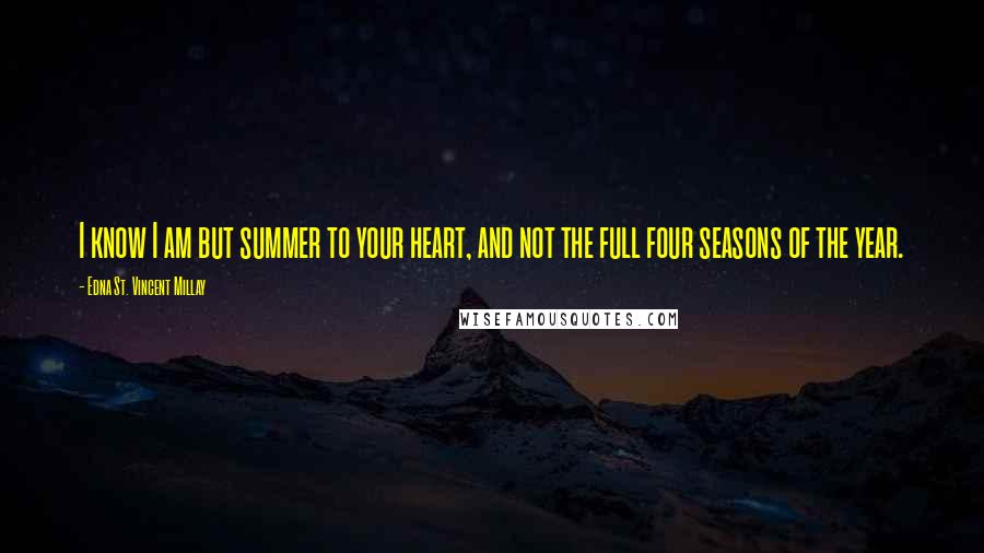 Edna St. Vincent Millay Quotes: I know I am but summer to your heart, and not the full four seasons of the year.