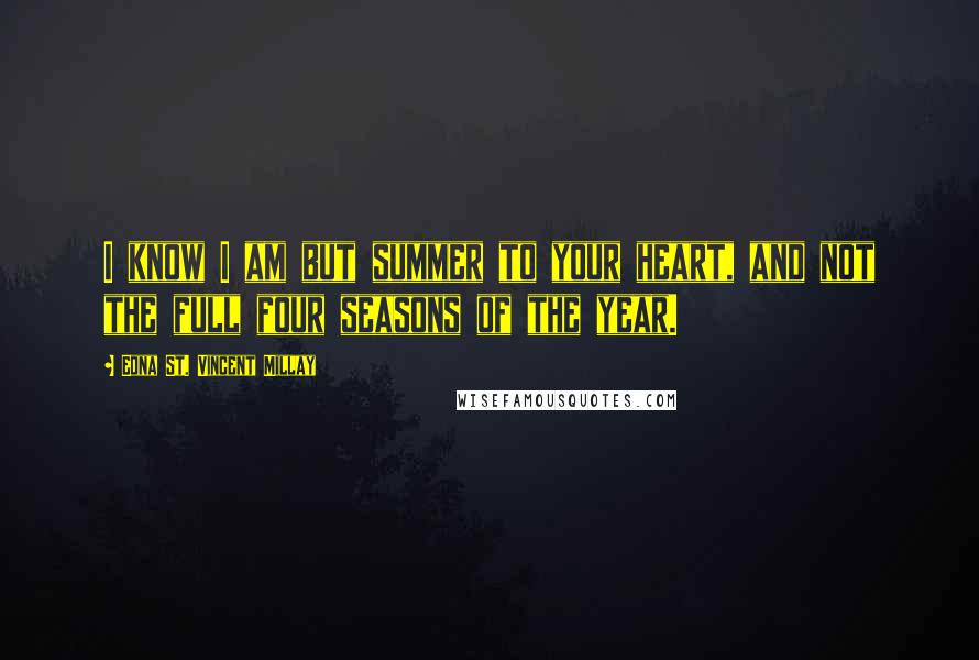Edna St. Vincent Millay Quotes: I know I am but summer to your heart, and not the full four seasons of the year.