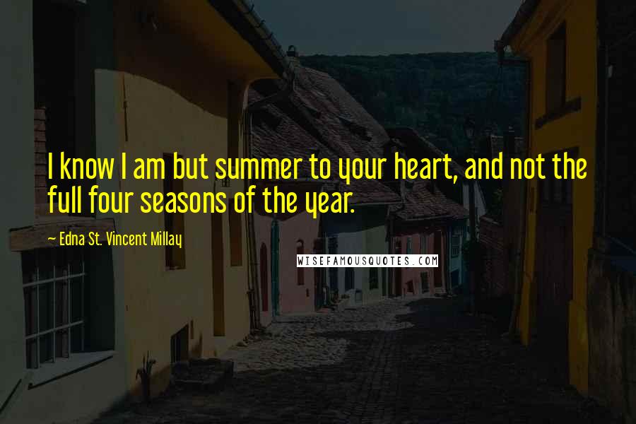Edna St. Vincent Millay Quotes: I know I am but summer to your heart, and not the full four seasons of the year.
