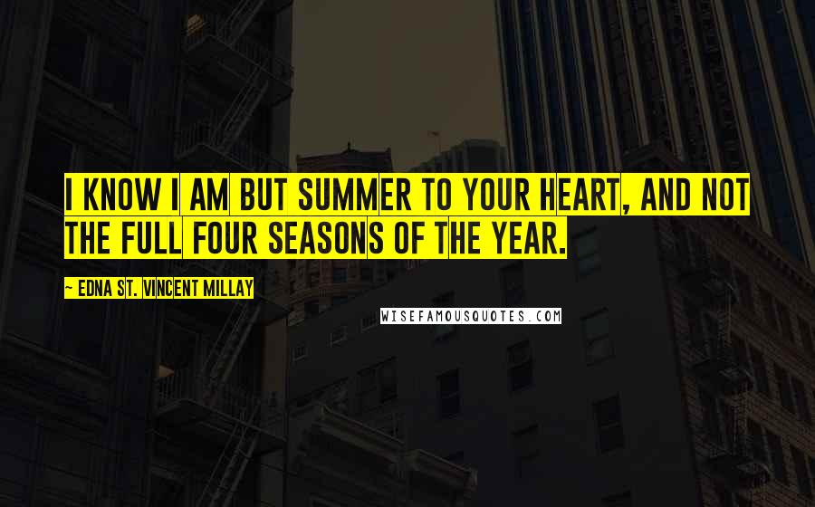 Edna St. Vincent Millay Quotes: I know I am but summer to your heart, and not the full four seasons of the year.