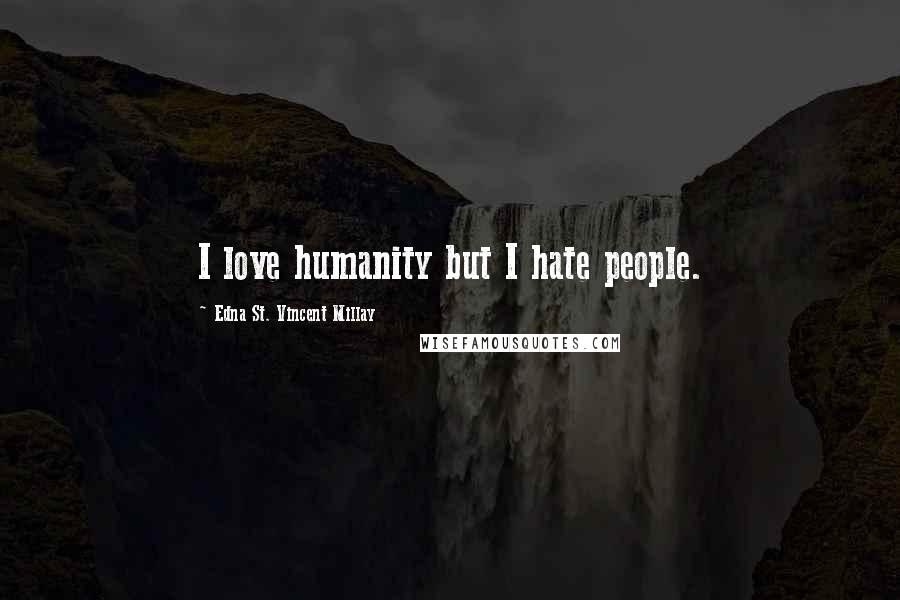 Edna St. Vincent Millay Quotes: I love humanity but I hate people.