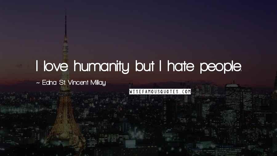 Edna St. Vincent Millay Quotes: I love humanity but I hate people.