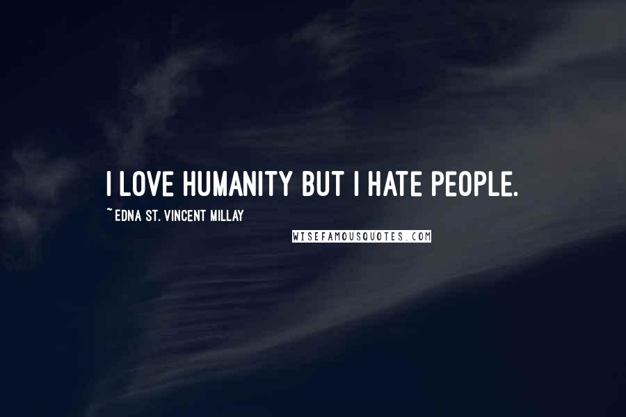 Edna St. Vincent Millay Quotes: I love humanity but I hate people.